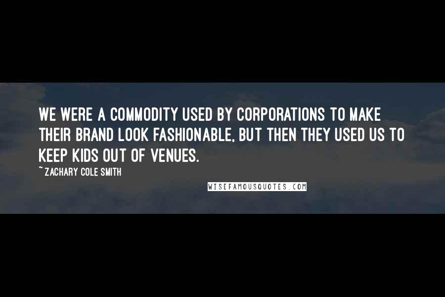 Zachary Cole Smith Quotes: We were a commodity used by corporations to make their brand look fashionable, but then they used us to keep kids out of venues.