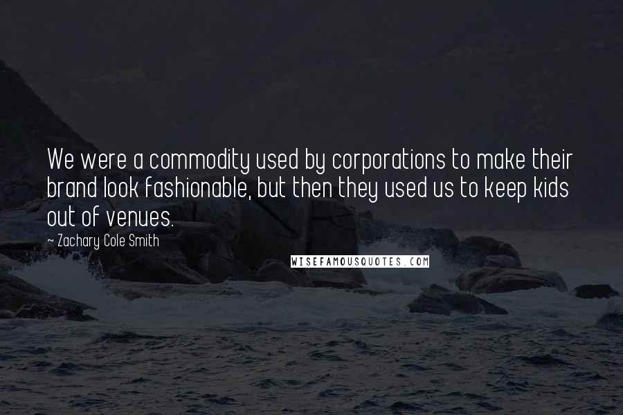 Zachary Cole Smith Quotes: We were a commodity used by corporations to make their brand look fashionable, but then they used us to keep kids out of venues.