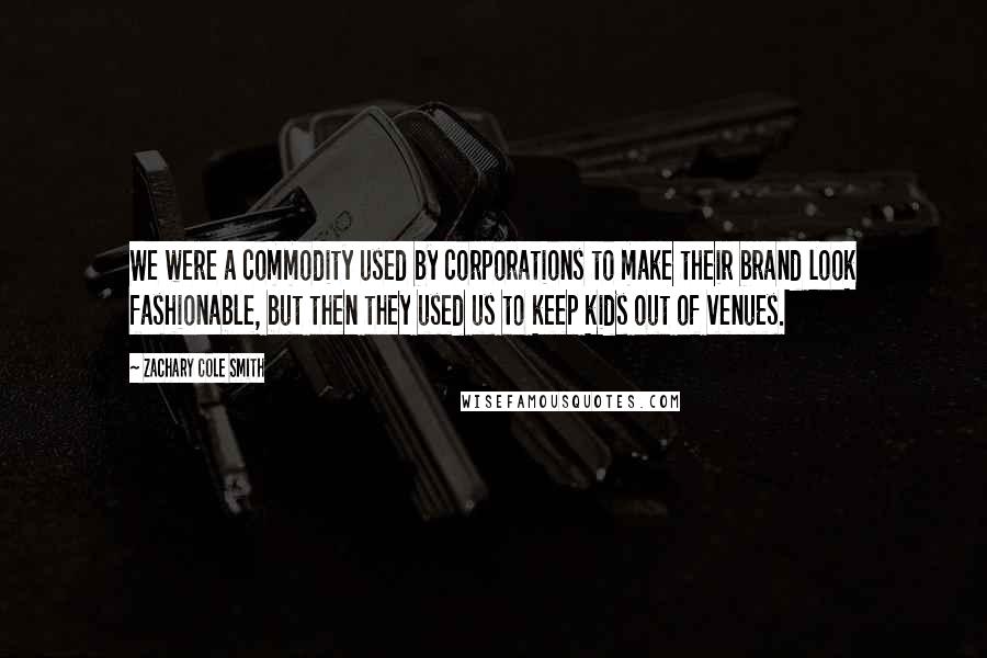 Zachary Cole Smith Quotes: We were a commodity used by corporations to make their brand look fashionable, but then they used us to keep kids out of venues.