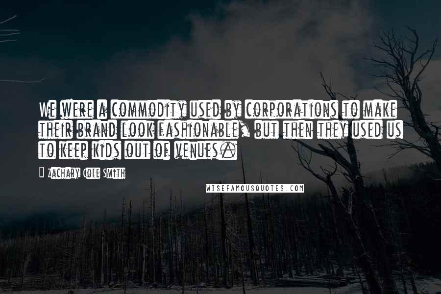 Zachary Cole Smith Quotes: We were a commodity used by corporations to make their brand look fashionable, but then they used us to keep kids out of venues.