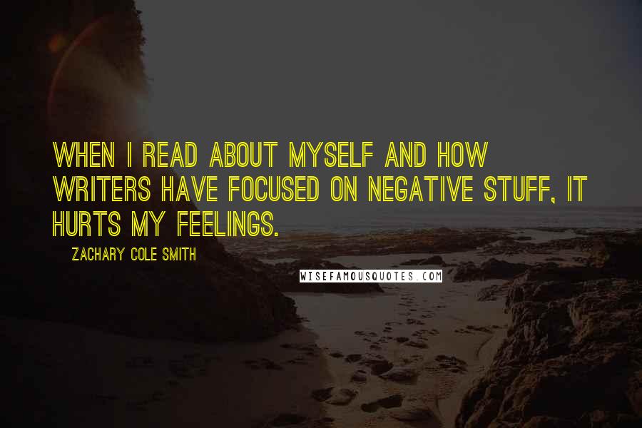 Zachary Cole Smith Quotes: When I read about myself and how writers have focused on negative stuff, it hurts my feelings.