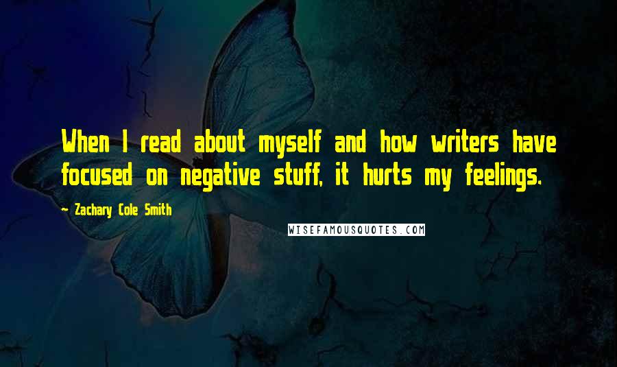 Zachary Cole Smith Quotes: When I read about myself and how writers have focused on negative stuff, it hurts my feelings.