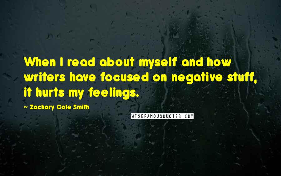 Zachary Cole Smith Quotes: When I read about myself and how writers have focused on negative stuff, it hurts my feelings.