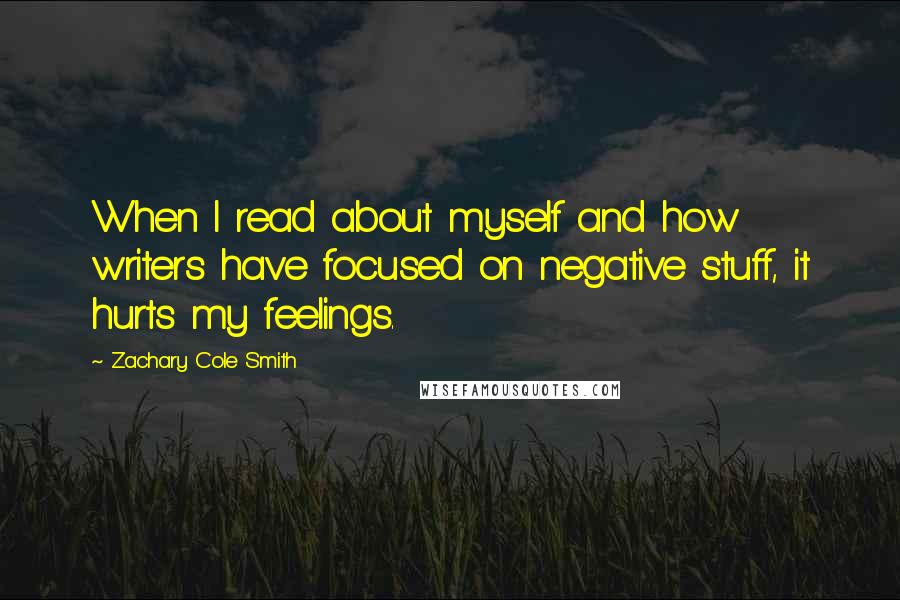 Zachary Cole Smith Quotes: When I read about myself and how writers have focused on negative stuff, it hurts my feelings.