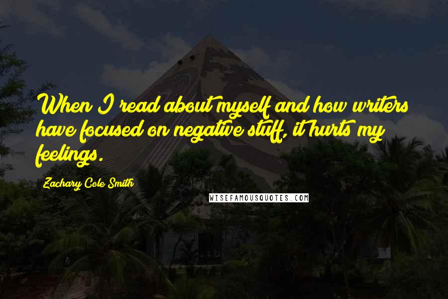 Zachary Cole Smith Quotes: When I read about myself and how writers have focused on negative stuff, it hurts my feelings.