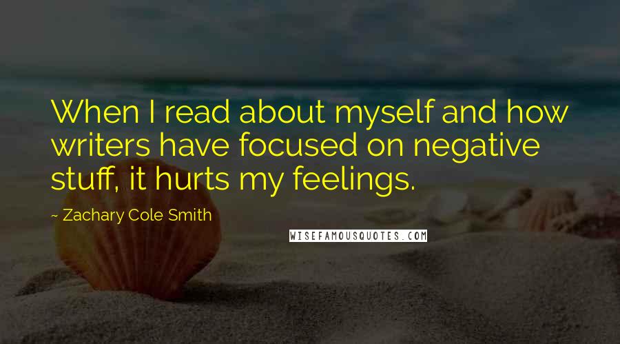 Zachary Cole Smith Quotes: When I read about myself and how writers have focused on negative stuff, it hurts my feelings.