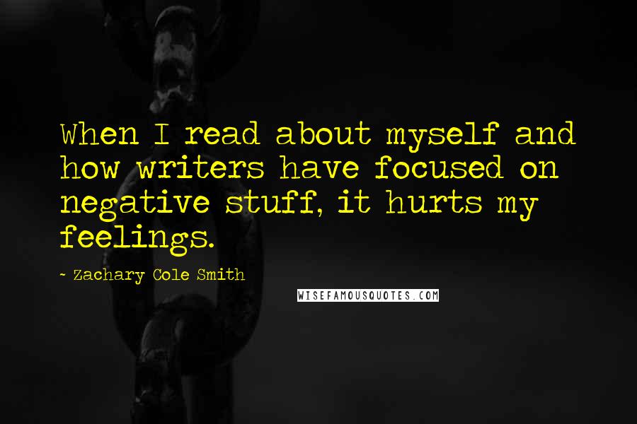 Zachary Cole Smith Quotes: When I read about myself and how writers have focused on negative stuff, it hurts my feelings.