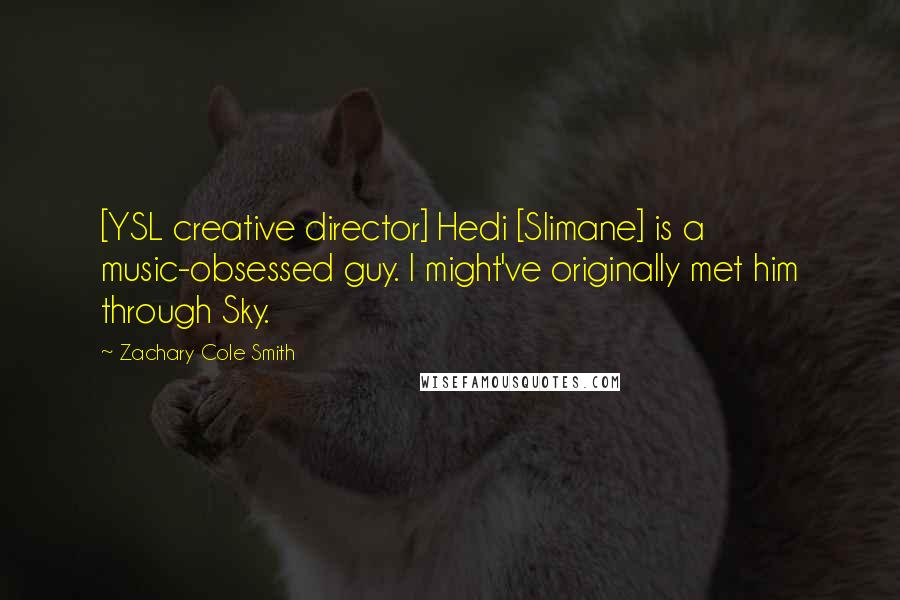 Zachary Cole Smith Quotes: [YSL creative director] Hedi [Slimane] is a music-obsessed guy. I might've originally met him through Sky.