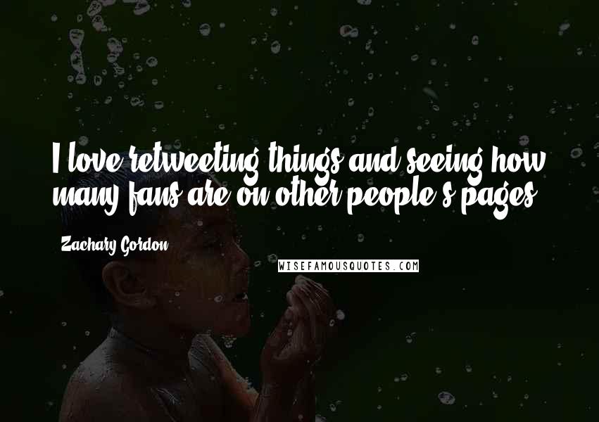 Zachary Gordon Quotes: I love retweeting things and seeing how many fans are on other people's pages.