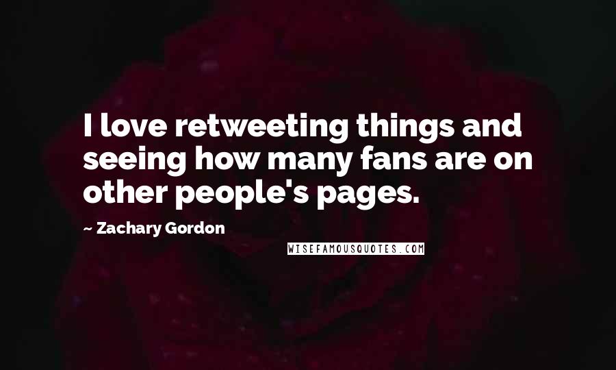 Zachary Gordon Quotes: I love retweeting things and seeing how many fans are on other people's pages.