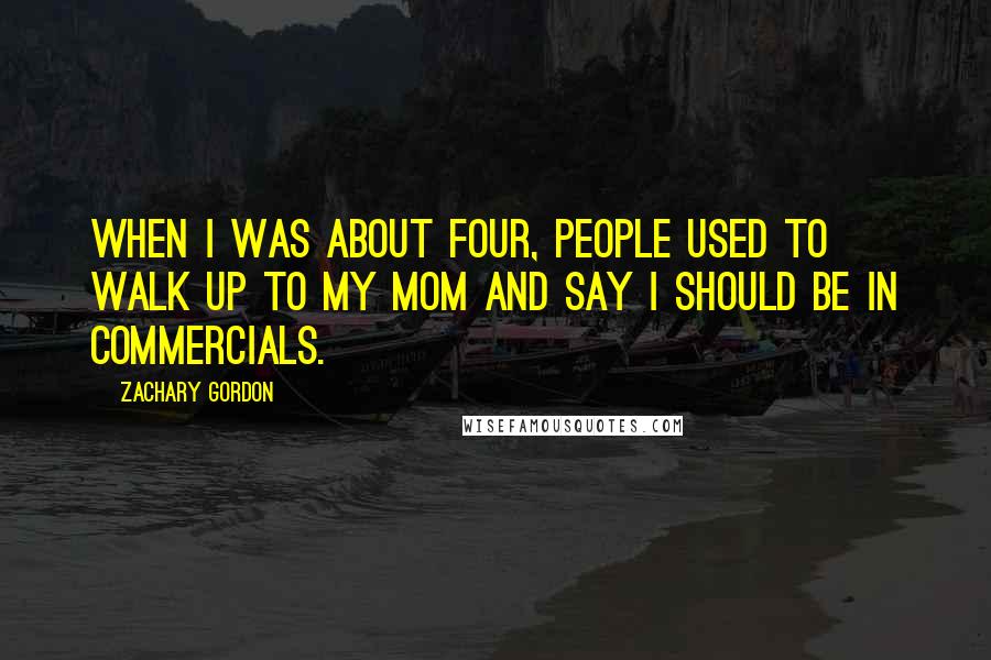 Zachary Gordon Quotes: When I was about four, people used to walk up to my mom and say I should be in commercials.