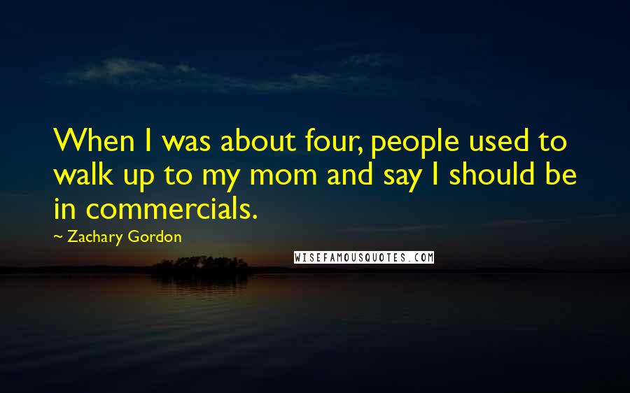 Zachary Gordon Quotes: When I was about four, people used to walk up to my mom and say I should be in commercials.