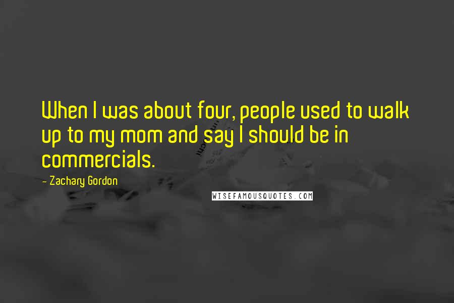 Zachary Gordon Quotes: When I was about four, people used to walk up to my mom and say I should be in commercials.