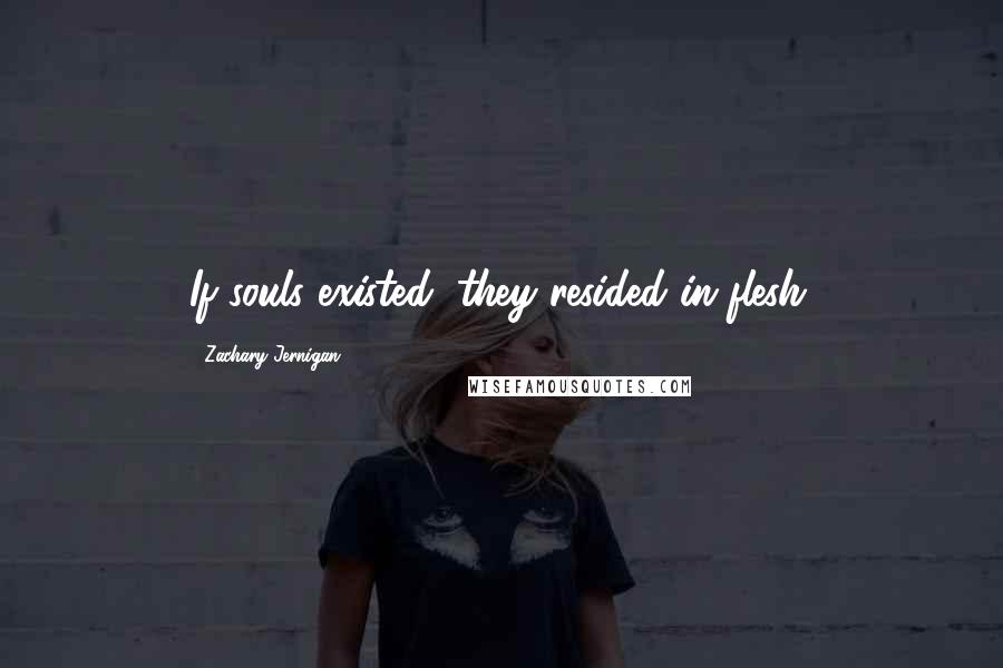 Zachary Jernigan Quotes: If souls existed, they resided in flesh.