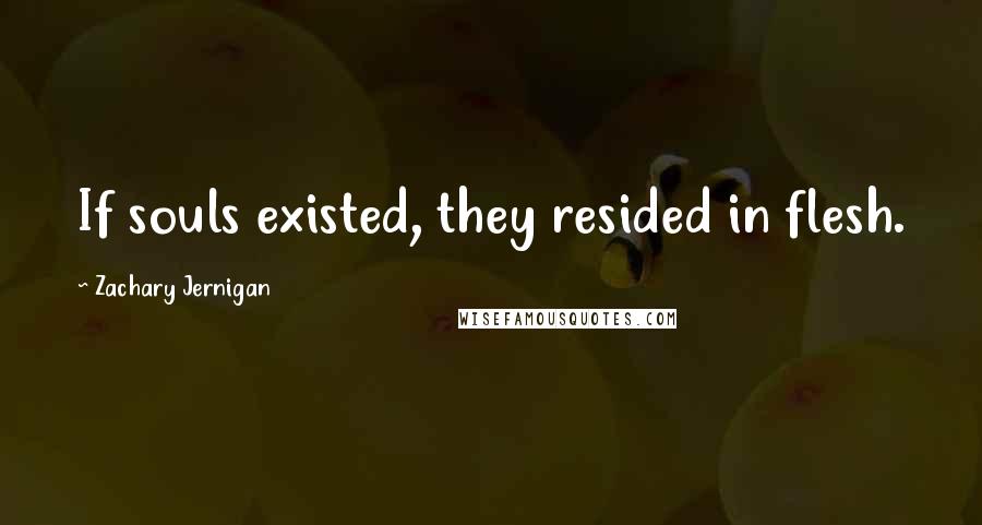 Zachary Jernigan Quotes: If souls existed, they resided in flesh.