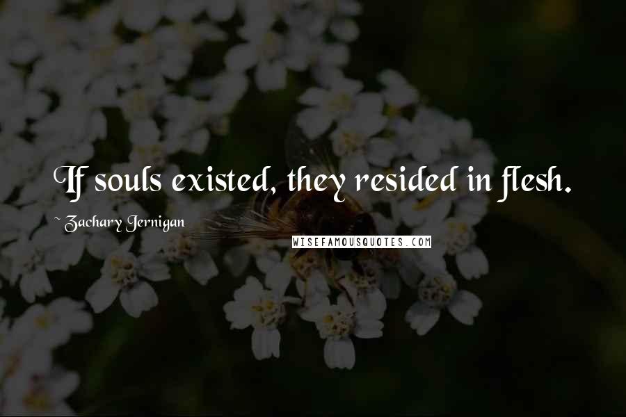 Zachary Jernigan Quotes: If souls existed, they resided in flesh.