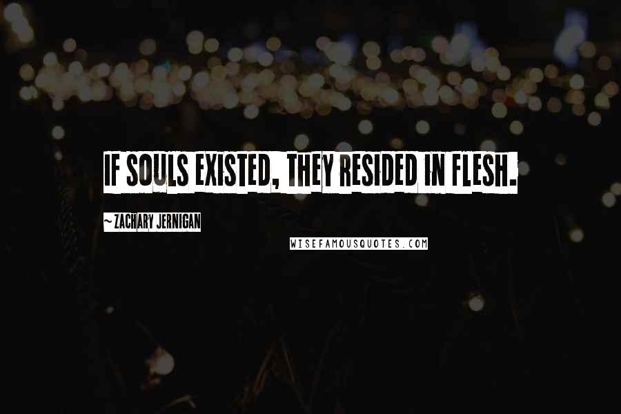 Zachary Jernigan Quotes: If souls existed, they resided in flesh.