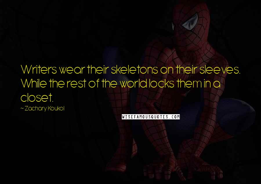 Zachary Koukol Quotes: Writers wear their skeletons on their sleeves. While the rest of the world locks them in a closet.