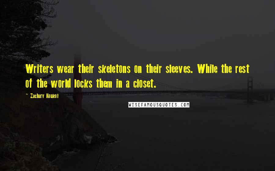 Zachary Koukol Quotes: Writers wear their skeletons on their sleeves. While the rest of the world locks them in a closet.