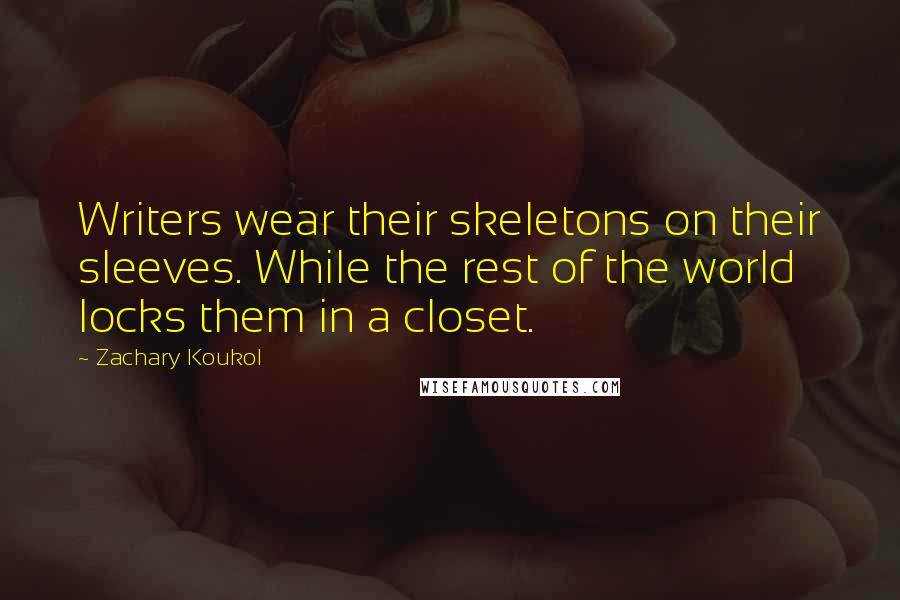 Zachary Koukol Quotes: Writers wear their skeletons on their sleeves. While the rest of the world locks them in a closet.