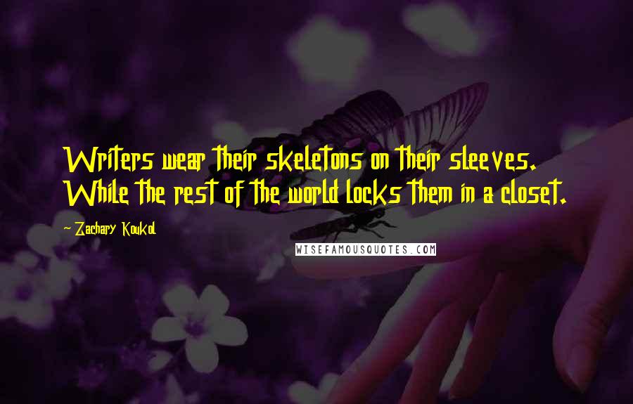 Zachary Koukol Quotes: Writers wear their skeletons on their sleeves. While the rest of the world locks them in a closet.