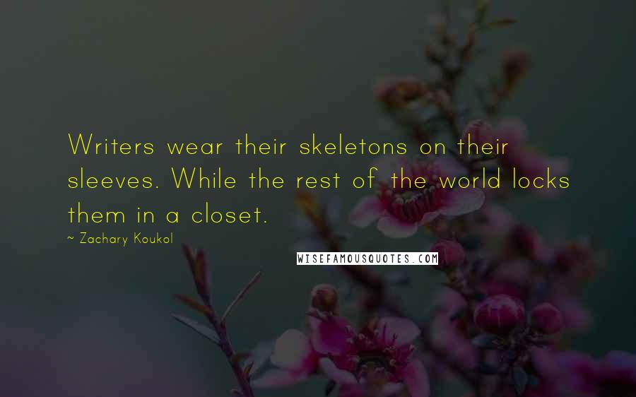 Zachary Koukol Quotes: Writers wear their skeletons on their sleeves. While the rest of the world locks them in a closet.