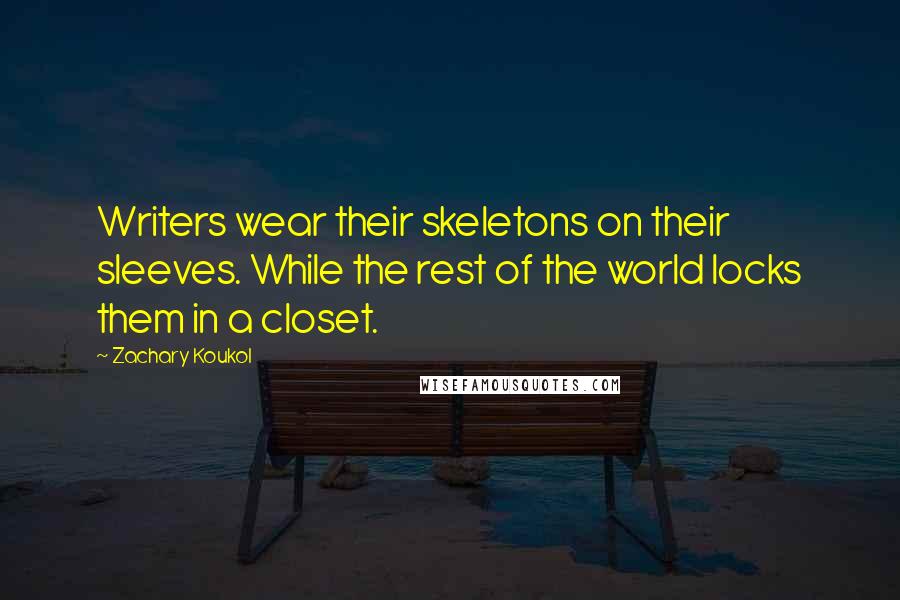 Zachary Koukol Quotes: Writers wear their skeletons on their sleeves. While the rest of the world locks them in a closet.