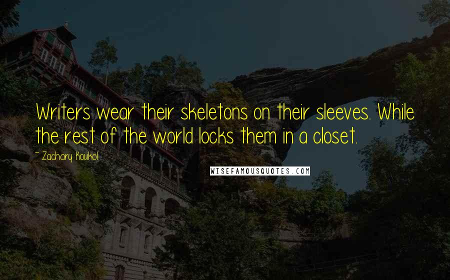 Zachary Koukol Quotes: Writers wear their skeletons on their sleeves. While the rest of the world locks them in a closet.