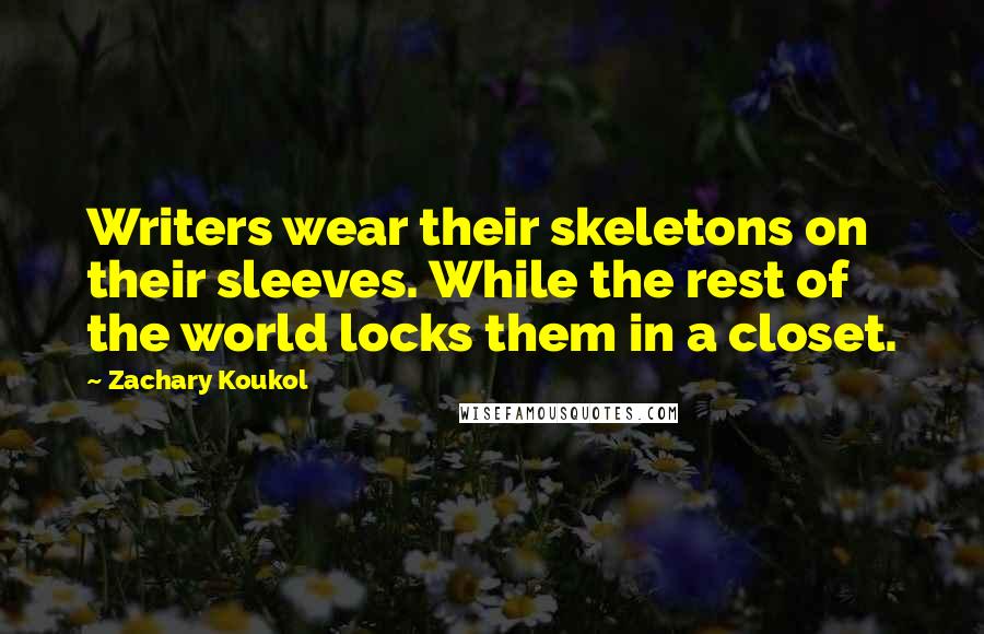 Zachary Koukol Quotes: Writers wear their skeletons on their sleeves. While the rest of the world locks them in a closet.