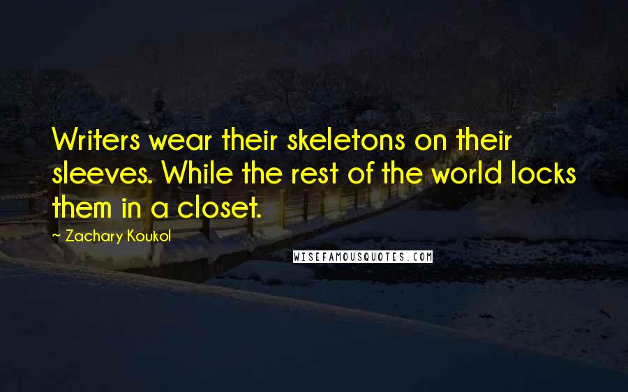 Zachary Koukol Quotes: Writers wear their skeletons on their sleeves. While the rest of the world locks them in a closet.