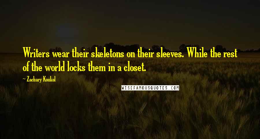 Zachary Koukol Quotes: Writers wear their skeletons on their sleeves. While the rest of the world locks them in a closet.