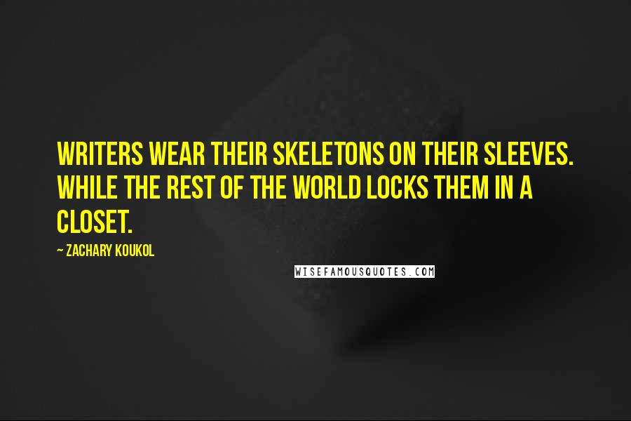 Zachary Koukol Quotes: Writers wear their skeletons on their sleeves. While the rest of the world locks them in a closet.