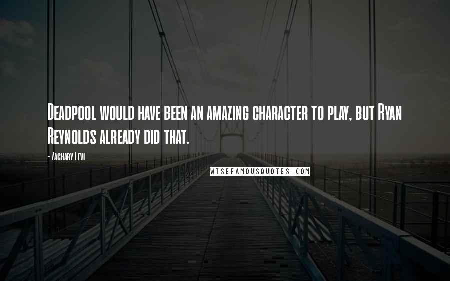 Zachary Levi Quotes: Deadpool would have been an amazing character to play, but Ryan Reynolds already did that.