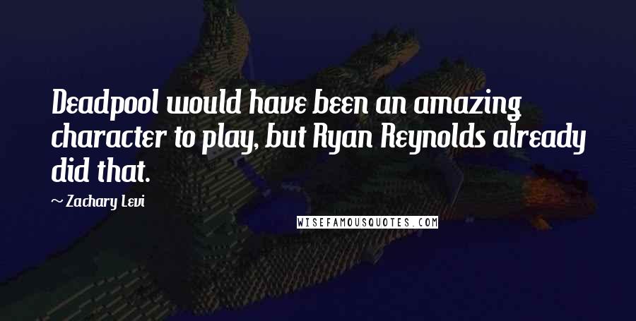 Zachary Levi Quotes: Deadpool would have been an amazing character to play, but Ryan Reynolds already did that.