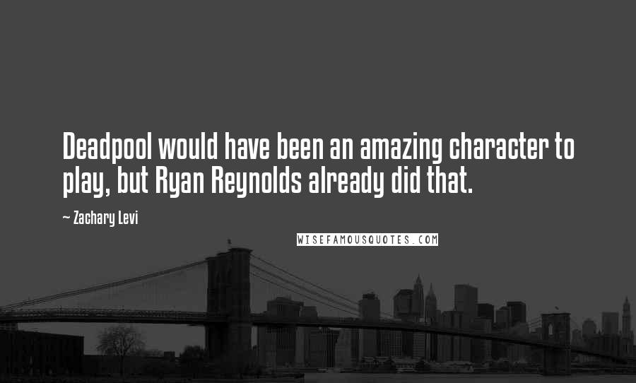 Zachary Levi Quotes: Deadpool would have been an amazing character to play, but Ryan Reynolds already did that.