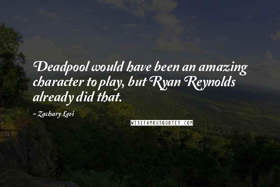 Zachary Levi Quotes: Deadpool would have been an amazing character to play, but Ryan Reynolds already did that.