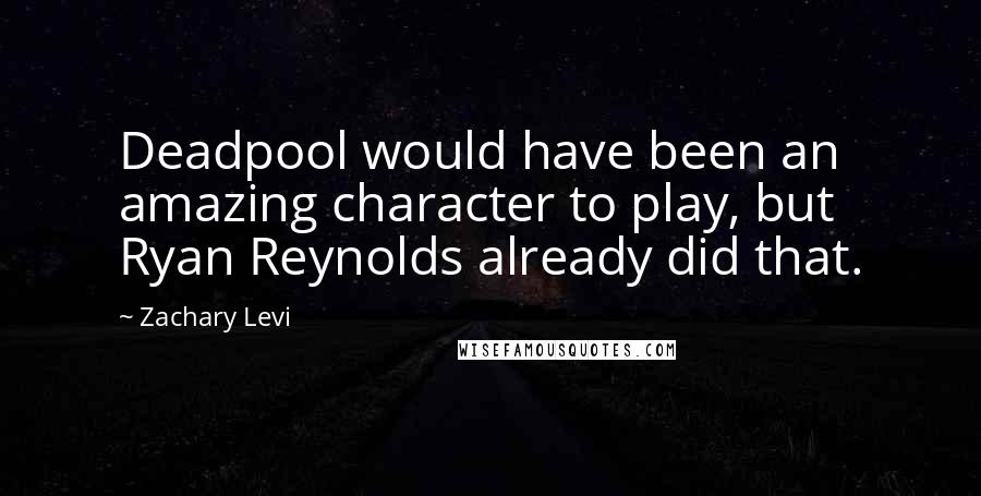 Zachary Levi Quotes: Deadpool would have been an amazing character to play, but Ryan Reynolds already did that.