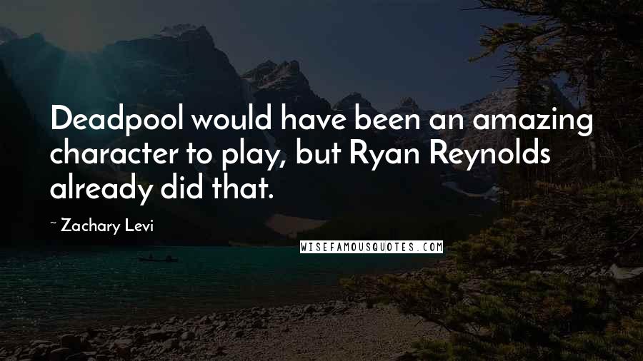 Zachary Levi Quotes: Deadpool would have been an amazing character to play, but Ryan Reynolds already did that.