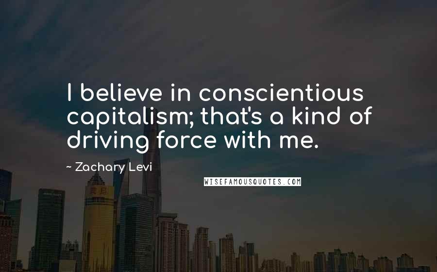 Zachary Levi Quotes: I believe in conscientious capitalism; that's a kind of driving force with me.