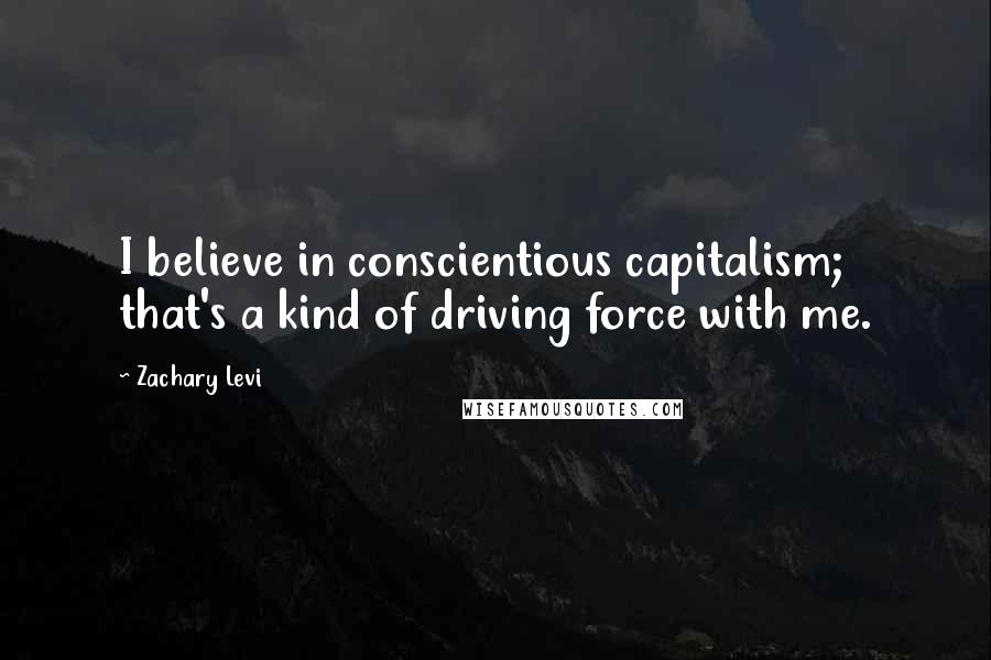 Zachary Levi Quotes: I believe in conscientious capitalism; that's a kind of driving force with me.