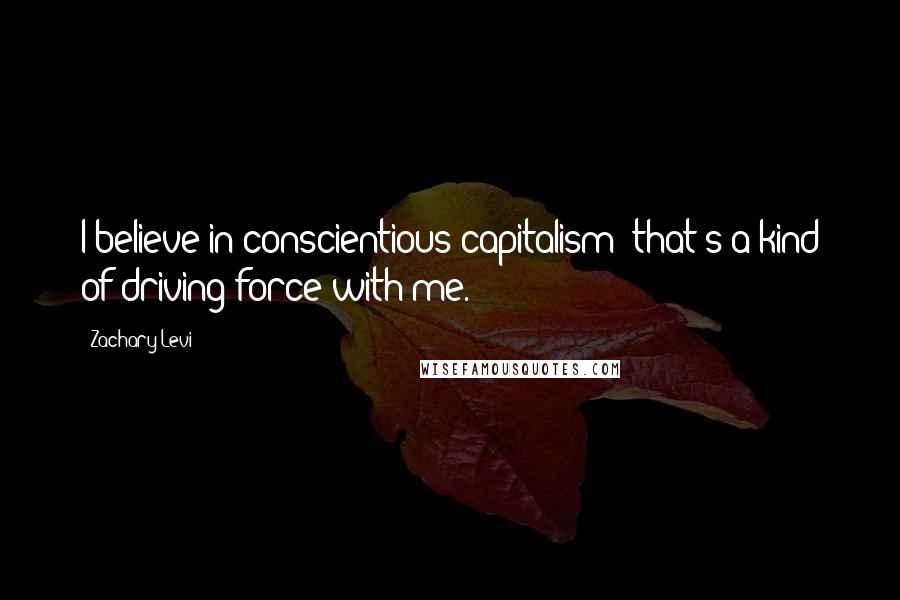 Zachary Levi Quotes: I believe in conscientious capitalism; that's a kind of driving force with me.