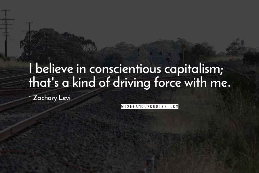 Zachary Levi Quotes: I believe in conscientious capitalism; that's a kind of driving force with me.