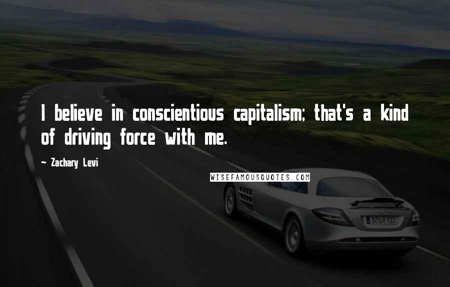 Zachary Levi Quotes: I believe in conscientious capitalism; that's a kind of driving force with me.