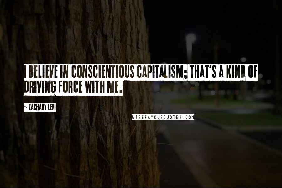 Zachary Levi Quotes: I believe in conscientious capitalism; that's a kind of driving force with me.