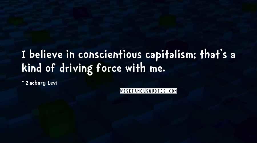 Zachary Levi Quotes: I believe in conscientious capitalism; that's a kind of driving force with me.