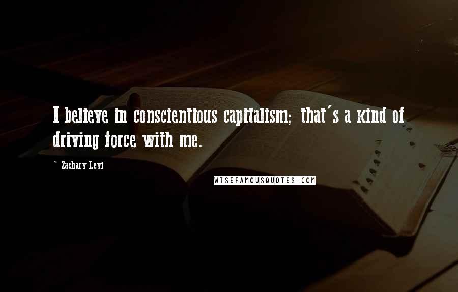 Zachary Levi Quotes: I believe in conscientious capitalism; that's a kind of driving force with me.