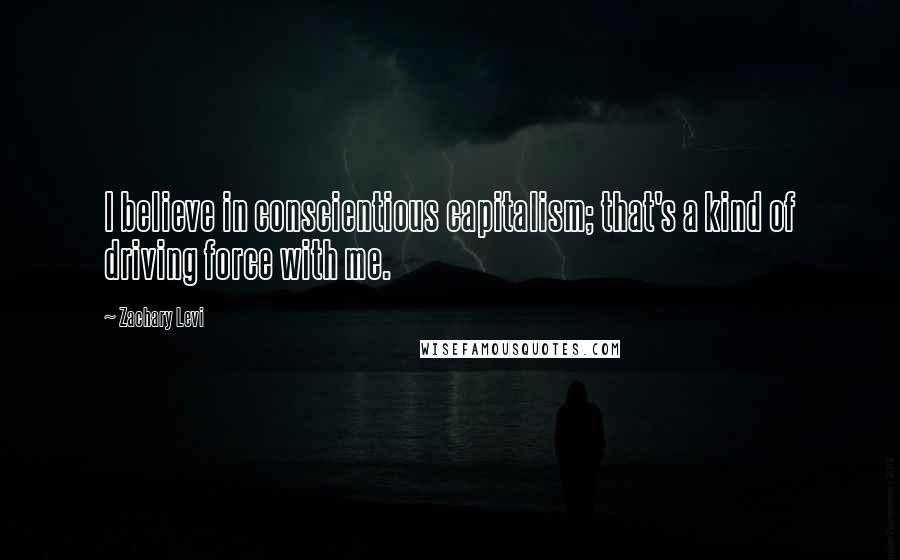 Zachary Levi Quotes: I believe in conscientious capitalism; that's a kind of driving force with me.