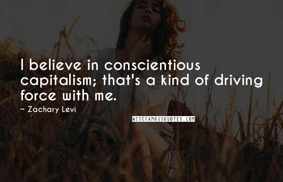 Zachary Levi Quotes: I believe in conscientious capitalism; that's a kind of driving force with me.