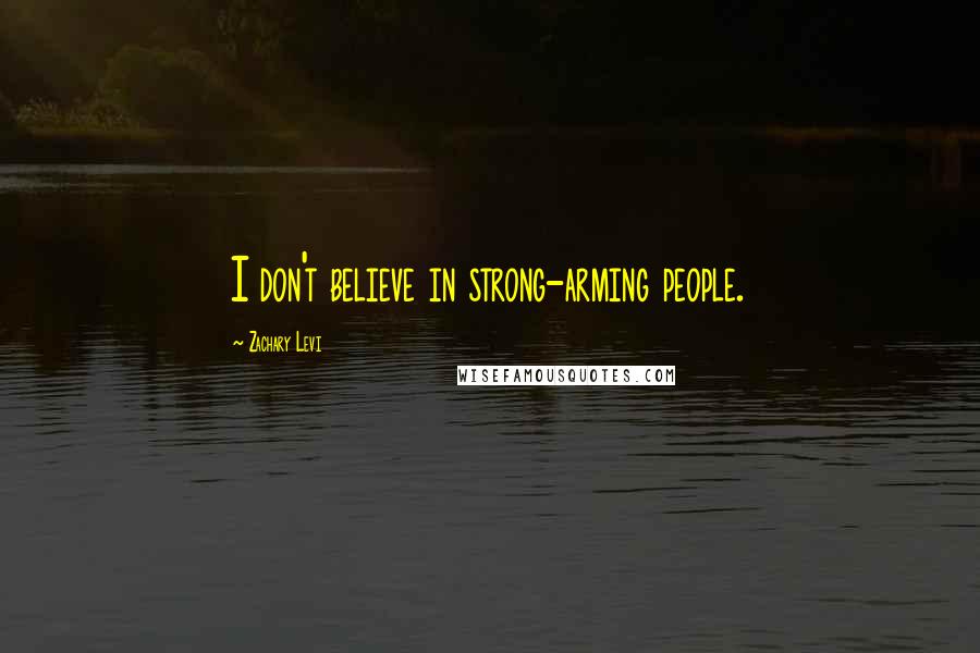 Zachary Levi Quotes: I don't believe in strong-arming people.