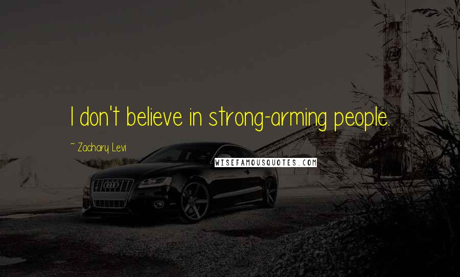 Zachary Levi Quotes: I don't believe in strong-arming people.